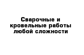 Сварочные и кровельные работы любой сложности